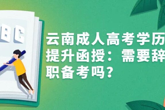 2024年云南学历提升函授：需要辞职备考吗？